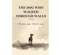 The Dog Who Walked Through Walls: A Novel of War, Loyalty, and the Long Road Home