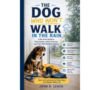 The Dog Who Won't Walk In the Rain: A No-Force Guide To Potty Breaks, Indoor Exercise, and Calm Wet-Weather Training