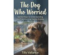 The Dog Who Worried: Gentle Steps to Understanding and Transforming Canine Anxiety