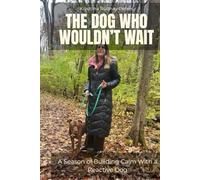 The Dog Who Wouldn’t Wait: A Season of Building Calm With a Reactive Dog (The Practice of Calm)