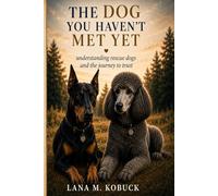 The Dog You Haven't Met Yet: Understanding Rescue Dogs and the Journey to Trust