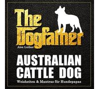 The Dogfather: Australian Cattle Dog Weisheiten & Mantras für Hundepapas