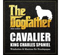 The Dogfather: Cavalier King Charles Spaniel Weisheiten & Mantras für Hundepapas