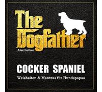 The Dogfather: Cocker Spaniel Weisheiten & Mantras für Hundepapas