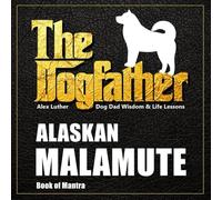 The Dogfather: Dog Dad Wisdom & Life Lessons: Alaskan Malamute Book of Mantra