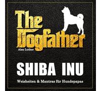 The Dogfather: Shiba Inu Weisheiten & Mantras für Hundepapas