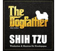 The Dogfather: Shih Tzu Weisheiten & Mantras für Hundepapas