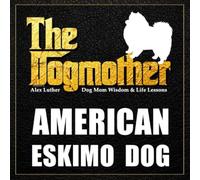 The Dogmother: American Eskimo Dog: (Dog Mom Wisdom & Life Lessons)