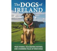The Dogs of Ireland: True Stories, Forgotten History, and Curious Trivia About Irish Dogs: 3 (Fascinating Books About Ireland)
