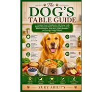 The Dog's Table Guide: A Complete Owner's Handbook to Safe Human Foods, Healthy Homemade Meals, Toxic Ingredients to Avoid, Balanced Nutrition, Treat ... Schedules, and Everyday Canine Wellness