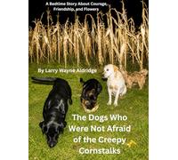 The Dogs Who WereNot Afraid of the Creepy Cornstalks: A Bedtime Story About Courage, Friendship, and Flowers