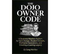 The Dojo Owner Code: The Complete Guide to Building a Successful Martial Arts School: A Business Mastery System for Gym Design, Student Growth, Profitable Operations, and Creating a Lasting Legacy