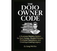 The Dojo Owner Code: The Complete Guide to Building a Successful Martial Arts School: A Business Mastery System for Gym Design, Student Growth, Profitable Operations, and Creating a Lasting Legacy