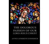 The Dolorous Passion of Our Lord Jesus Christ: Biographically Annotated Edition
