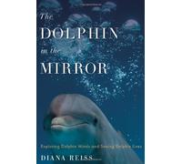 The Dolphin in the Mirror: Exploring Dolphin Minds and Saving Dolphin Lives