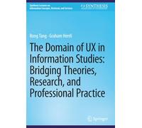 The Domain of UX in Information Studies: Bridging Theories, Research, and Professional Practice (Synthesis Lectures on Information Concepts, Retrieval, and Services)