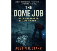 The Dome Job: True Crime from the Millennium Heist: 4 (Austin K.Starr’s True Crime Case Revealed Series)
