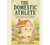 The Domestic Athlete: At Home Movement for Gentle Weight Loss Without the Gym, Dieting, or Workouts