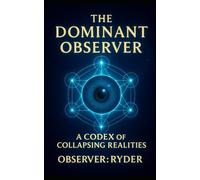 The Dominant Observer: A Codex of Collapsing Realities