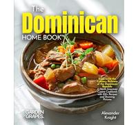The Dominican Home Cook: Experience the Culinary Richness of the Dominican Republic - A North American Cuisine Cookbook with 100+ Recipes and Stunning Pictures
