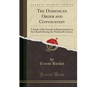 The Dominican Order and Convocation: A Study of the Growth of Representation in the Church During the Thirteenth Century (Classic Reprint)