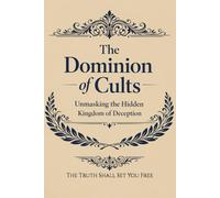 The Dominion of Cults: Unmasking the Hidden Kingdom of Deception (The Charismatic Dilemma: Discerning Truth in an Age of Spiritual Counterfeits)