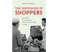 The Dominion of Shoppers: Canadian Consumption from Hudson's Bay to EBay (Themes in Canadian History)