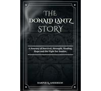 THE DONALD LANTZ STORY: A Journey of Survival, Strength, Healing, Hope and the Fight for Justice.