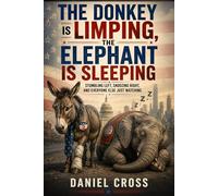 The Donkey is Limping, The Elephant is Sleeping: Stumbling Left, Snoozing Right, and Everyone Else Just Watching: A sharp, witty, and ... Daniel Cross Courage to Think Collection)