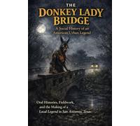 The Donkey Lady Bridge: A Social History of an American Urban Legend: Oral Histories, Fieldwork, and the Making of a Local Legend in San Antonio, Texas