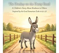 The Donkey on the Dusty Road: AChildren’s Story About Kindness to Others Inspired by the Good Samaritan (Luke 10:25 - 37)
