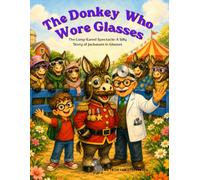 The Donkey Who Wore Glasses: The Long-Eared Spectacle: A Silly Story of Jackasses in Glasses (Different ways. Different strengths. Endless possibilities.)