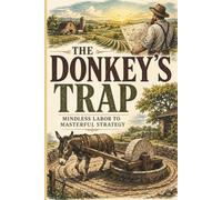 The Donkey's Trap: From Mindless Labor to Masterful Strategy - A Finance & Productivity Guide to Replacing Effort with Systems That Build Real Wealth