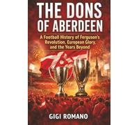 The Dons of Aberdeen: A Football History of Ferguson’s Revolution, European Glory, and the Years Beyond