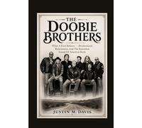 THE DOOBIE BROTHERS: What A Fool Believes - Brotherhood, Reinvention, And The Relentless Sound Of American Rock