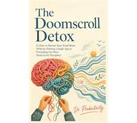 The Doomscroll Detox: 21 Days to Rewire Your Fried Brain (Without Deleting a Single App or Pretending You Have Monk-Level Discipline)