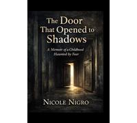 The Door That Opened to Shadows: A Memoir of a Childhood Haunted By Fear