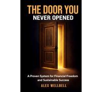 THE DOOR YOU NEVER OPENED: Proven System for Financial Freedom and Sustainable Success. Your Practical 90-Day Blueprint to Break the Paycheck Cycle and Build Personal Capital.