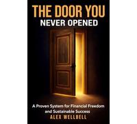 THE DOOR YOU NEVER OPENED: Proven System for Financial Freedom and Sustainable Success. Your Practical 90-Day Blueprint to Break the Paycheck Cycle and Build Personal Capital.
