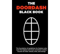 The Doordash Black Book: The foundation of guidelines and doordash strategies for dashers who want the highest and most consistent weekly income for their vehicle, time, and energy.