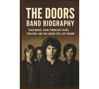 THE DOORS BAND BIOGRAPHY: Their Music, Their Turbulent Years Together, and the Legend They Left Behind