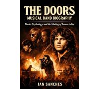 The Doors Musical Band Biography: Music, Mythology, and the Making of Immortality
