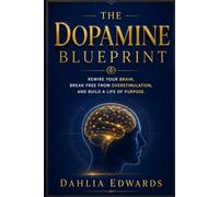 The Dopamine Blueprint: Rewire Your Brain, Break Free From Overstimulation, And Build A Life Of Purpose