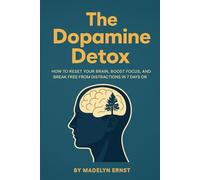 The Dopamine Detox: How to Reset Your Brain, Boost Focus, and Break Free from Distractions in 7 Days or Less