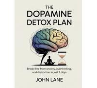 The Dopamine Detox Plan: Break Free from Anxiety, Overthinking, and Distraction in Just 7 Days