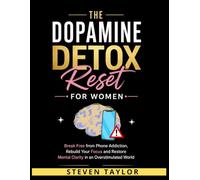 The Dopamine Detox Reset for Women: Break Free from Phone Addiction, Rebuild Your Focus and Restore Mental Clarity in an Overstimulated World