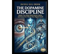 THE DOPAMINE DISCIPLINE: Master Your Mind, Build Atomic Habits, and Force Your Way to Your Biggest Goals. (THE DOPAMINE MASTERY COLLECTION)