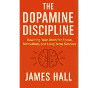 The Dopamine Discipline: Rewiring Your Brain for Focus, Motivation, and Long-Term Success