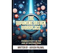 The Dopamine-Driven Workplace_ Enhancing Productivity in the Age of Distraction (Habits)
