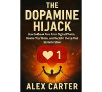 The Dopamine Hijack: How to Break Free From Digital Chains, Rewire Your Brain, and Reclaim the Life That Screens Stole